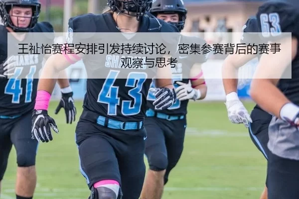 王祉怡赛程安排引发持续讨论，密集参赛背后的赛事观察与思考（8868app）